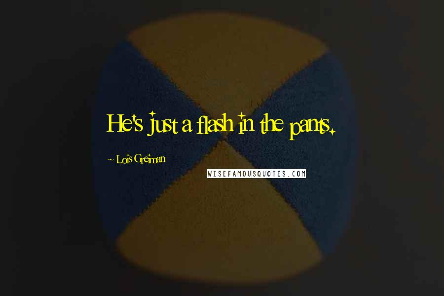 Lois Greiman Quotes: He's just a flash in the pants.