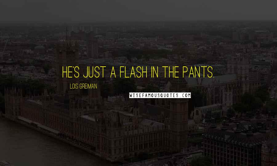 Lois Greiman Quotes: He's just a flash in the pants.