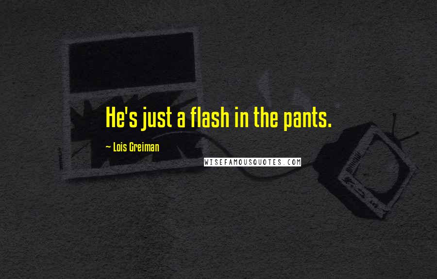 Lois Greiman Quotes: He's just a flash in the pants.