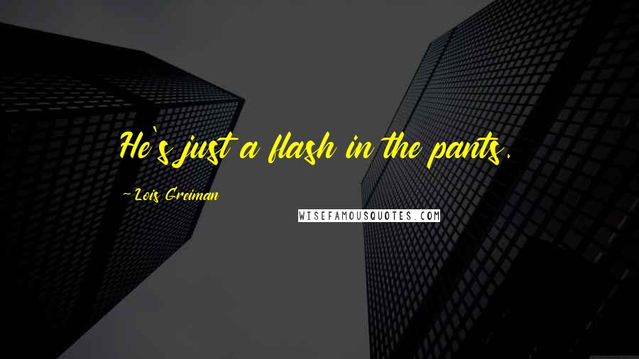 Lois Greiman Quotes: He's just a flash in the pants.