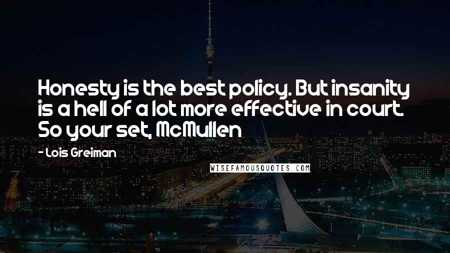 Lois Greiman Quotes: Honesty is the best policy. But insanity is a hell of a lot more effective in court. So your set, McMullen