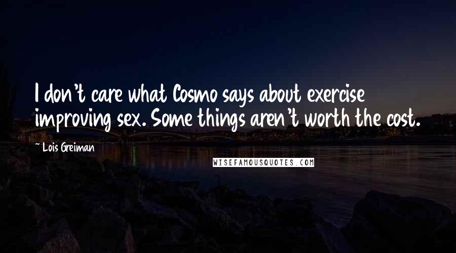 Lois Greiman Quotes: I don't care what Cosmo says about exercise improving sex. Some things aren't worth the cost.