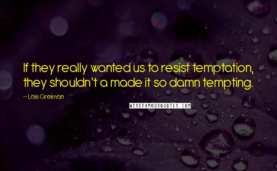 Lois Greiman Quotes: If they really wanted us to resist temptation, they shouldn't a made it so damn tempting.