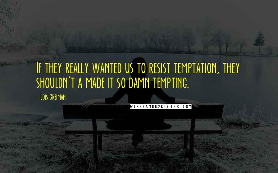 Lois Greiman Quotes: If they really wanted us to resist temptation, they shouldn't a made it so damn tempting.