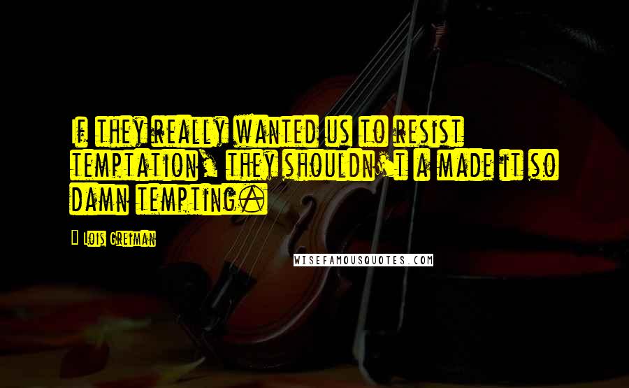 Lois Greiman Quotes: If they really wanted us to resist temptation, they shouldn't a made it so damn tempting.