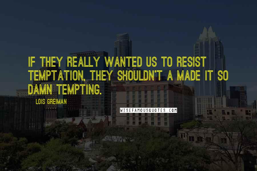 Lois Greiman Quotes: If they really wanted us to resist temptation, they shouldn't a made it so damn tempting.