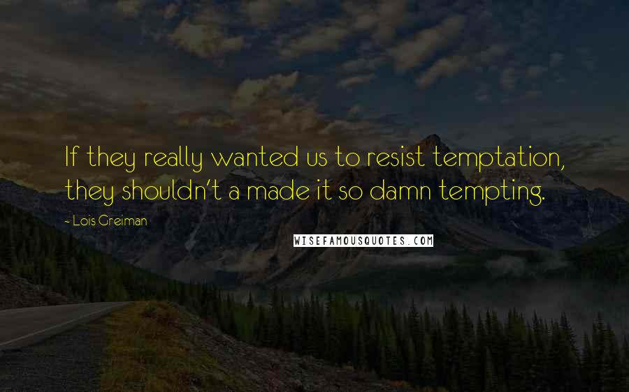 Lois Greiman Quotes: If they really wanted us to resist temptation, they shouldn't a made it so damn tempting.