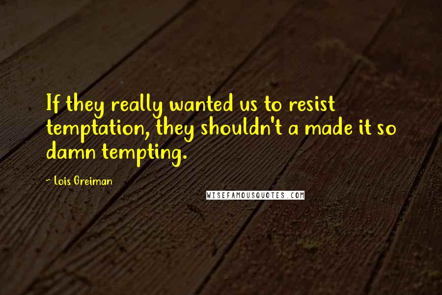 Lois Greiman Quotes: If they really wanted us to resist temptation, they shouldn't a made it so damn tempting.