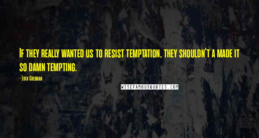 Lois Greiman Quotes: If they really wanted us to resist temptation, they shouldn't a made it so damn tempting.