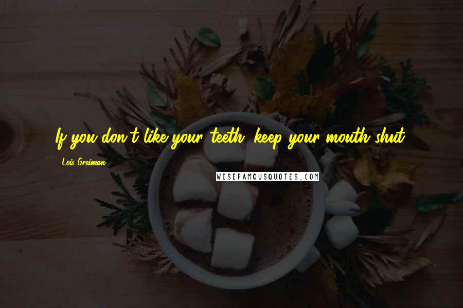 Lois Greiman Quotes: If you don't like your teeth; keep your mouth shut.