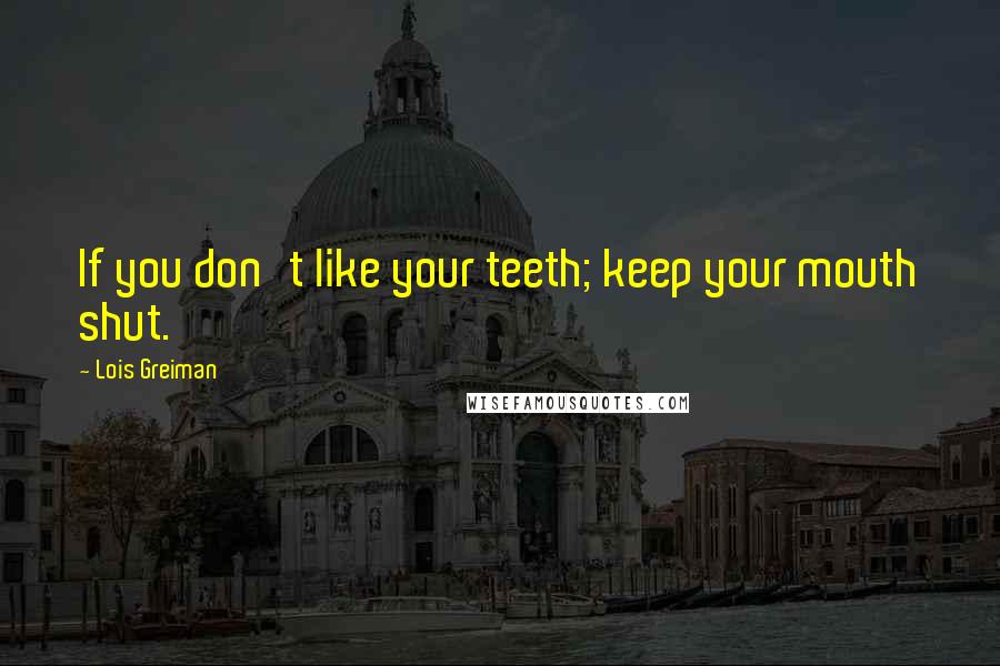 Lois Greiman Quotes: If you don't like your teeth; keep your mouth shut.