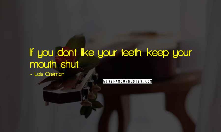 Lois Greiman Quotes: If you don't like your teeth; keep your mouth shut.