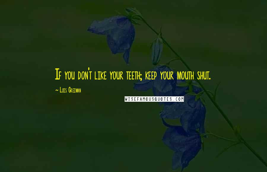 Lois Greiman Quotes: If you don't like your teeth; keep your mouth shut.