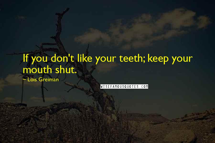 Lois Greiman Quotes: If you don't like your teeth; keep your mouth shut.