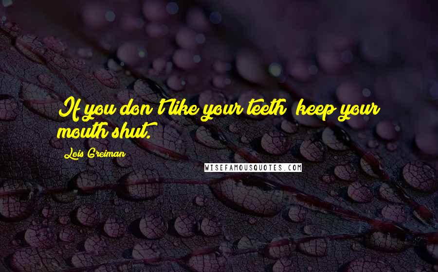 Lois Greiman Quotes: If you don't like your teeth; keep your mouth shut.