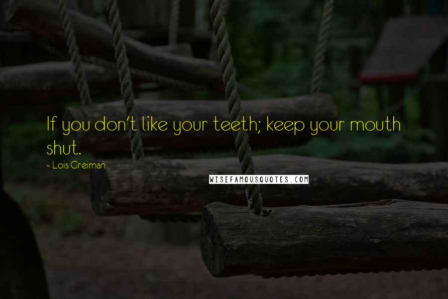 Lois Greiman Quotes: If you don't like your teeth; keep your mouth shut.