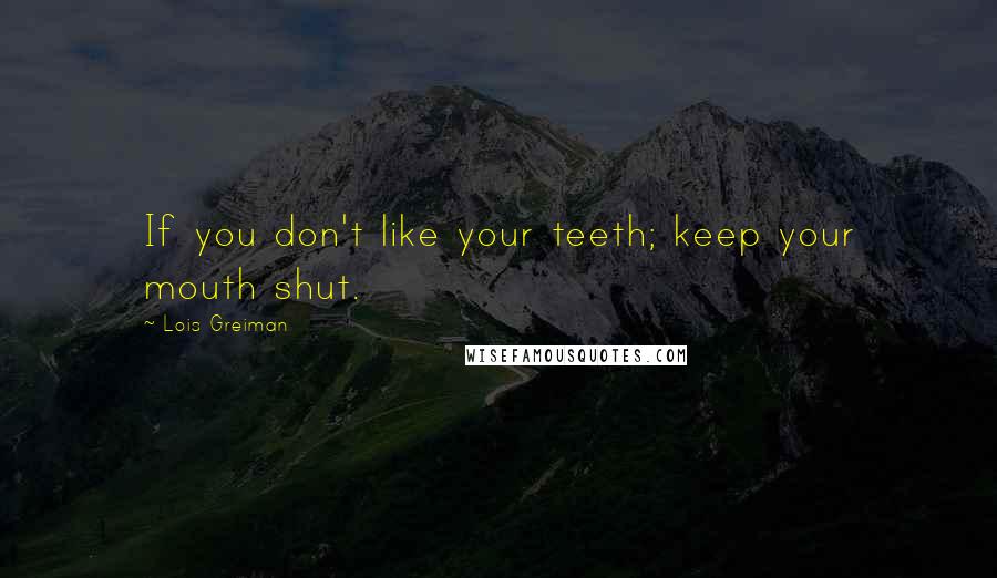 Lois Greiman Quotes: If you don't like your teeth; keep your mouth shut.