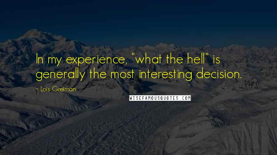 Lois Greiman Quotes: In my experience, "what the hell" is generally the most interesting decision.