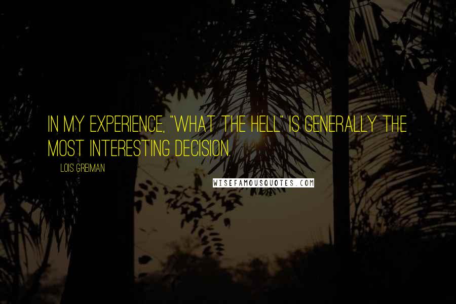 Lois Greiman Quotes: In my experience, "what the hell" is generally the most interesting decision.