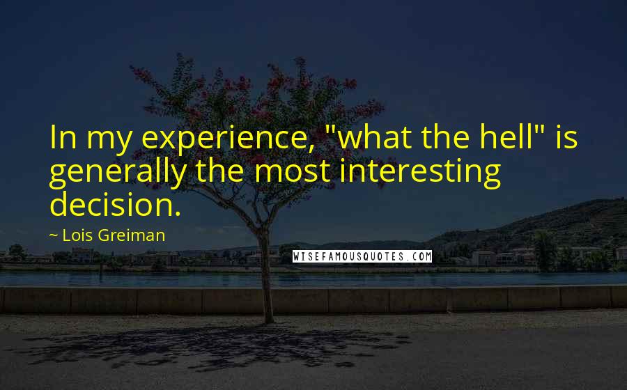 Lois Greiman Quotes: In my experience, "what the hell" is generally the most interesting decision.