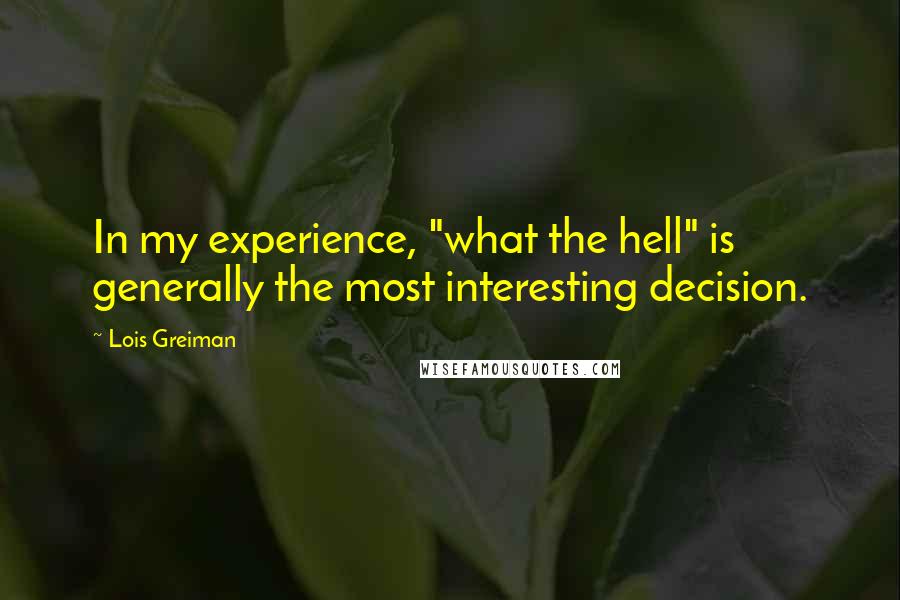 Lois Greiman Quotes: In my experience, "what the hell" is generally the most interesting decision.