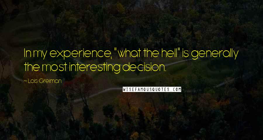 Lois Greiman Quotes: In my experience, "what the hell" is generally the most interesting decision.