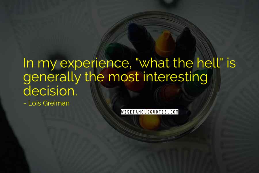 Lois Greiman Quotes: In my experience, "what the hell" is generally the most interesting decision.