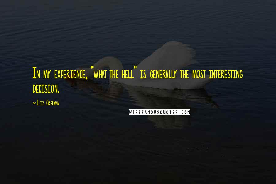 Lois Greiman Quotes: In my experience, "what the hell" is generally the most interesting decision.