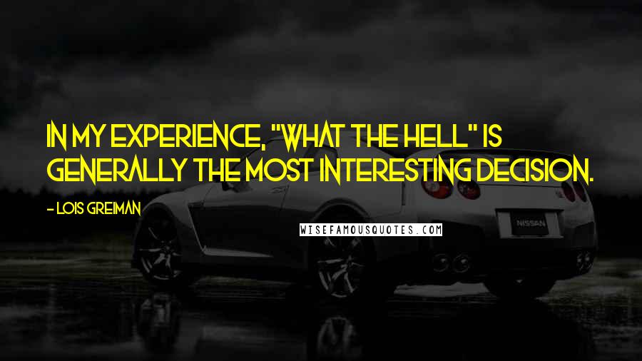 Lois Greiman Quotes: In my experience, "what the hell" is generally the most interesting decision.