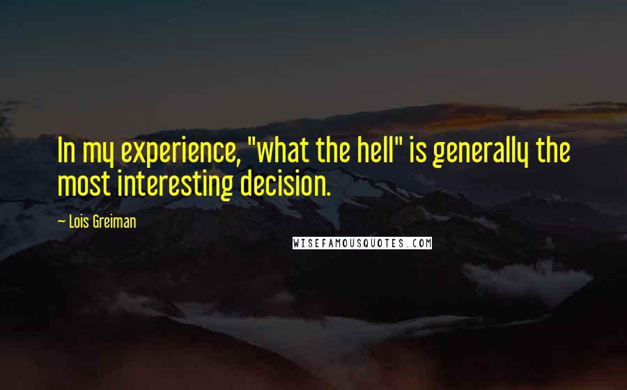 Lois Greiman Quotes: In my experience, "what the hell" is generally the most interesting decision.