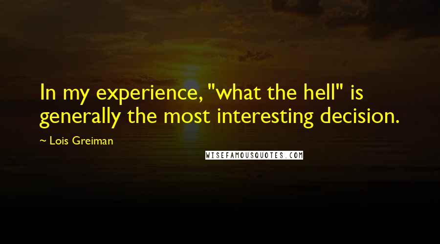 Lois Greiman Quotes: In my experience, "what the hell" is generally the most interesting decision.