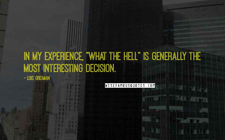 Lois Greiman Quotes: In my experience, "what the hell" is generally the most interesting decision.