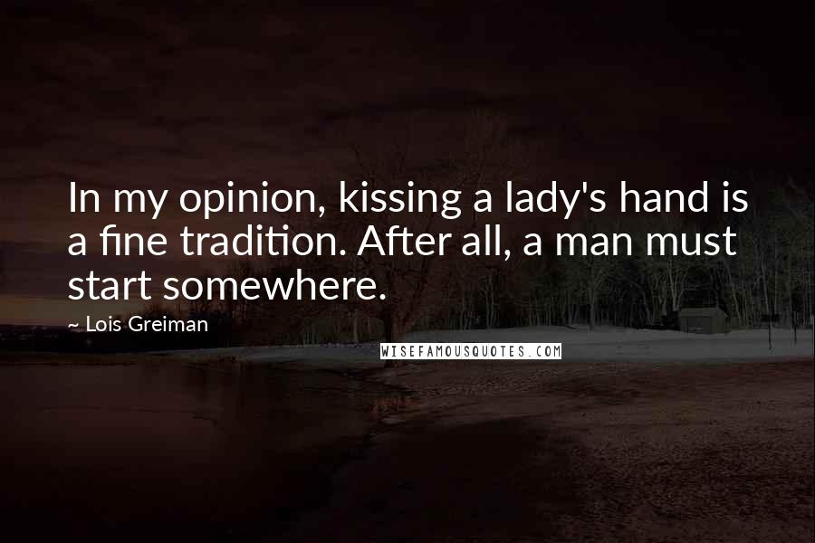 Lois Greiman Quotes: In my opinion, kissing a lady's hand is a fine tradition. After all, a man must start somewhere.
