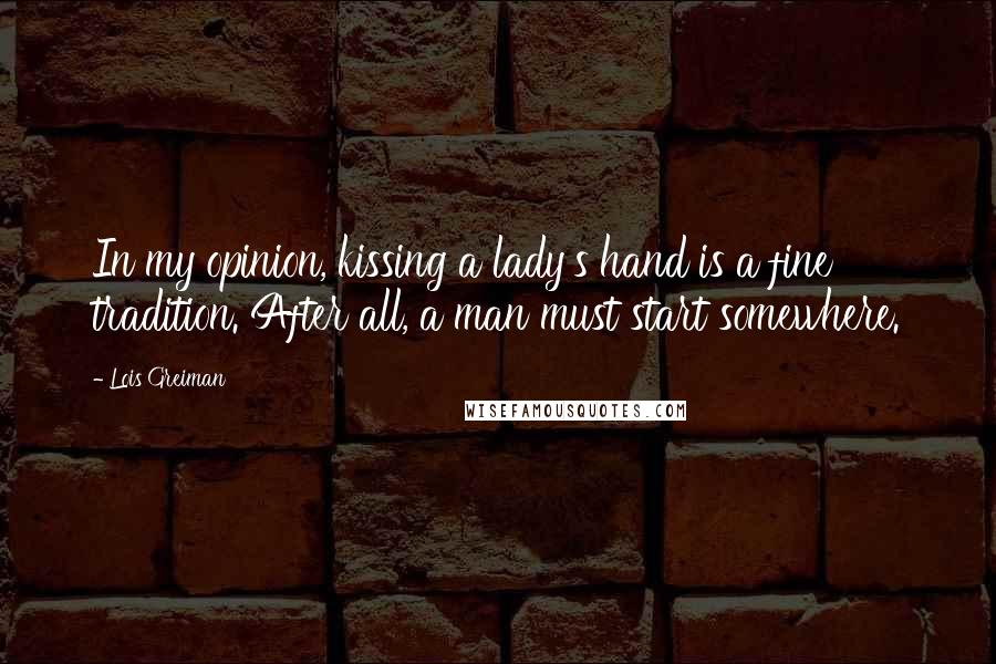Lois Greiman Quotes: In my opinion, kissing a lady's hand is a fine tradition. After all, a man must start somewhere.