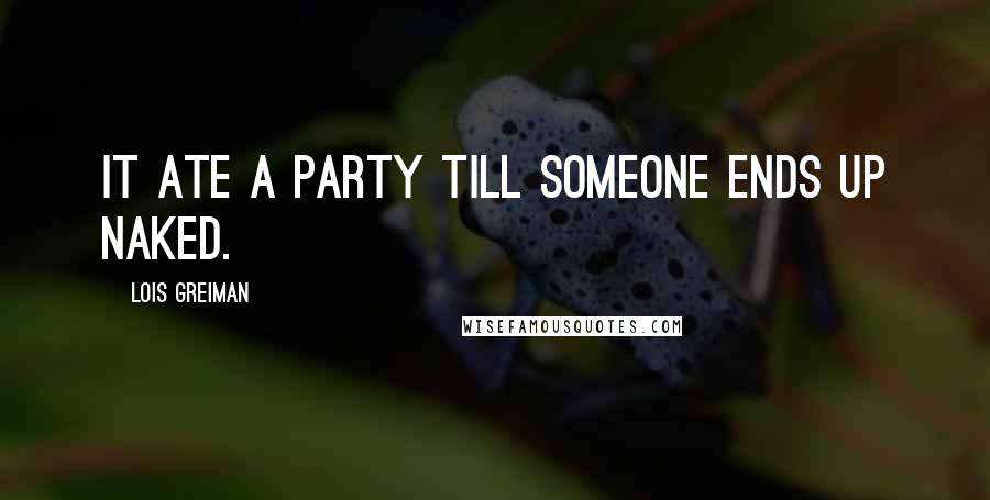 Lois Greiman Quotes: It ate a party till someone ends up naked.