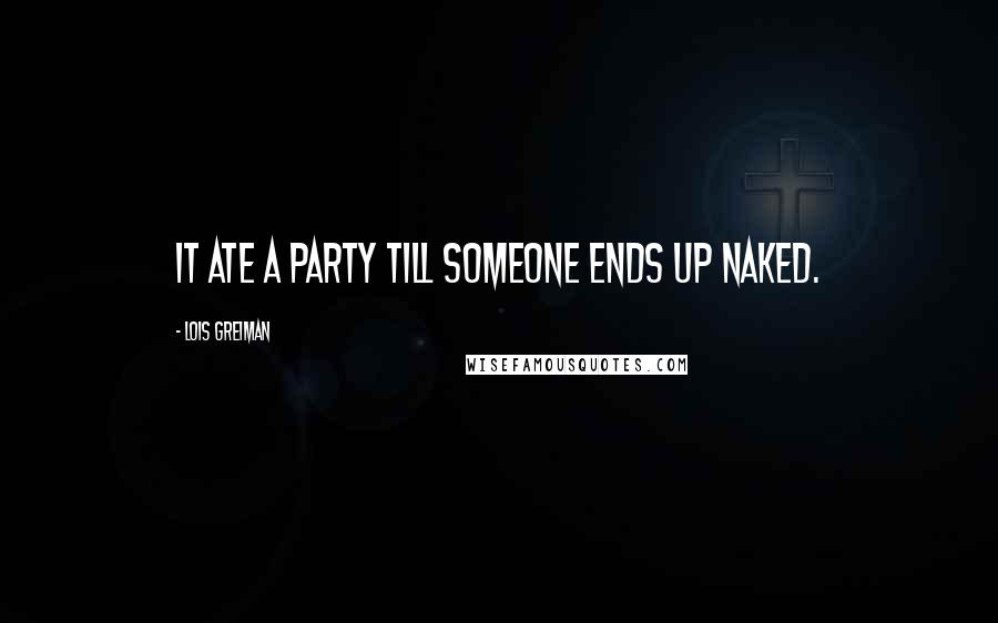 Lois Greiman Quotes: It ate a party till someone ends up naked.