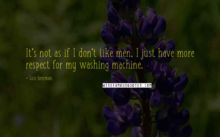 Lois Greiman Quotes: It's not as if I don't like men, I just have more respect for my washing machine.