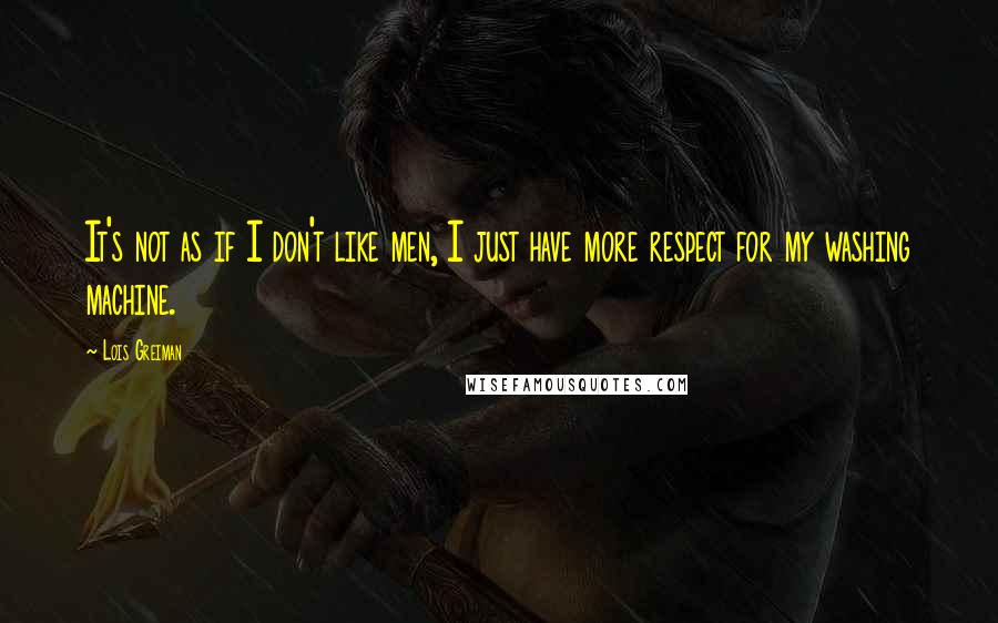 Lois Greiman Quotes: It's not as if I don't like men, I just have more respect for my washing machine.