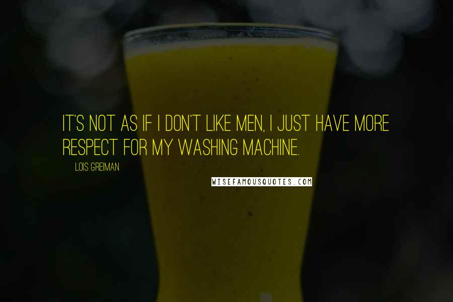 Lois Greiman Quotes: It's not as if I don't like men, I just have more respect for my washing machine.