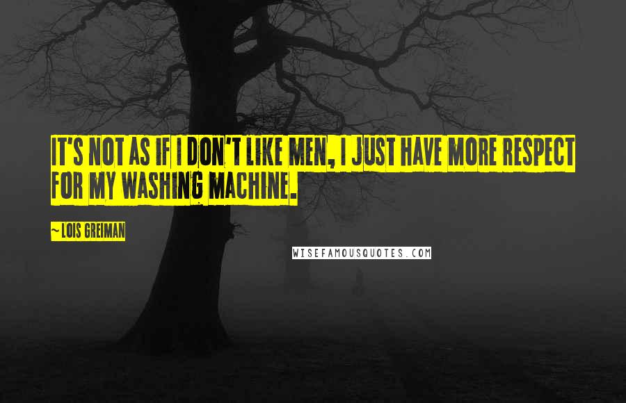 Lois Greiman Quotes: It's not as if I don't like men, I just have more respect for my washing machine.