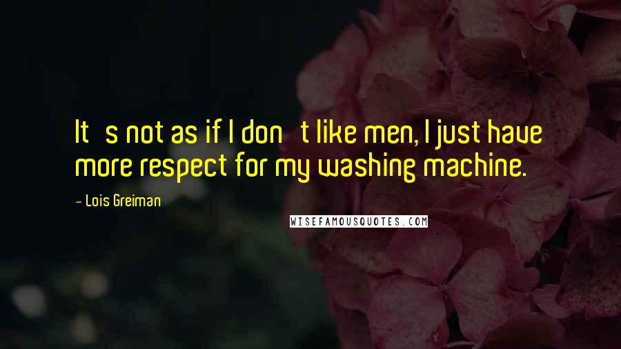 Lois Greiman Quotes: It's not as if I don't like men, I just have more respect for my washing machine.