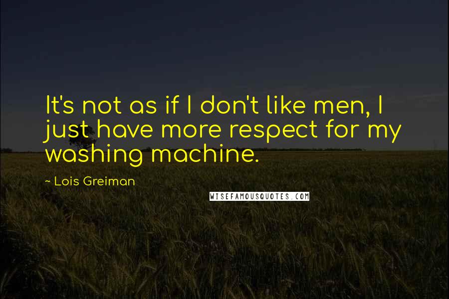 Lois Greiman Quotes: It's not as if I don't like men, I just have more respect for my washing machine.