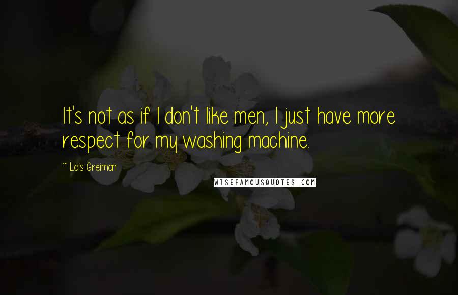 Lois Greiman Quotes: It's not as if I don't like men, I just have more respect for my washing machine.