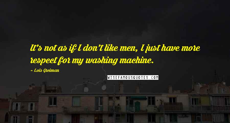 Lois Greiman Quotes: It's not as if I don't like men, I just have more respect for my washing machine.
