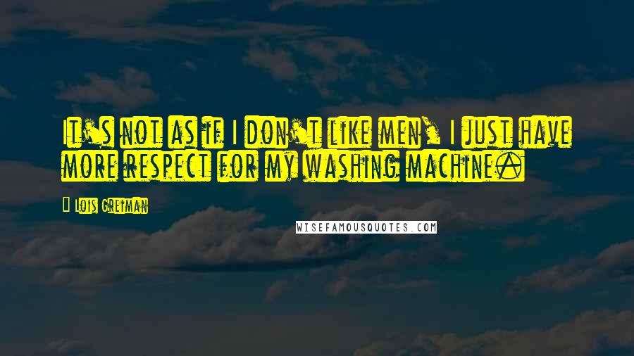 Lois Greiman Quotes: It's not as if I don't like men, I just have more respect for my washing machine.