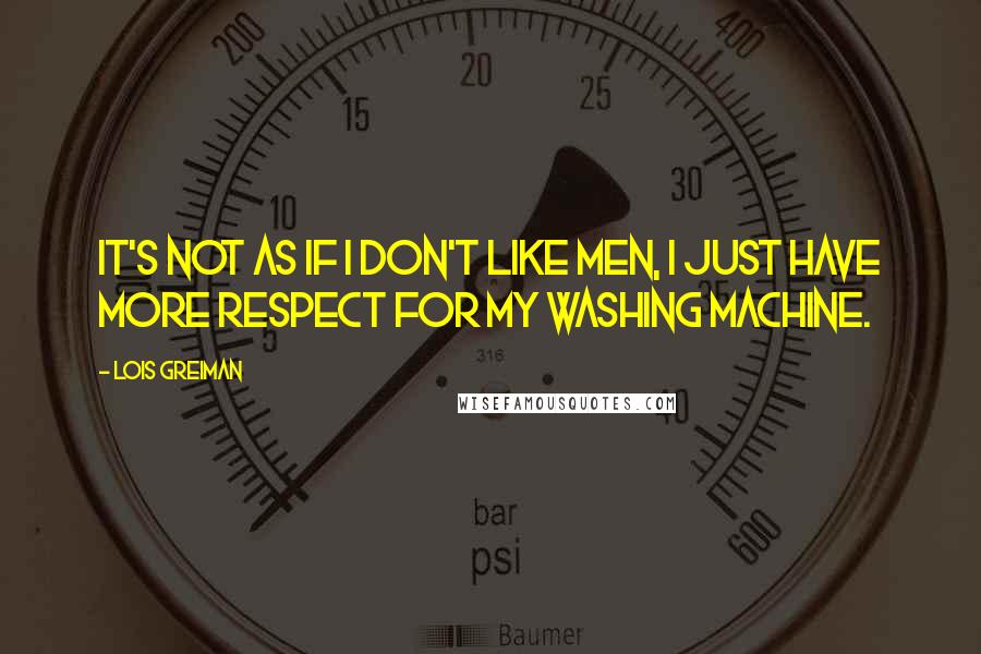 Lois Greiman Quotes: It's not as if I don't like men, I just have more respect for my washing machine.