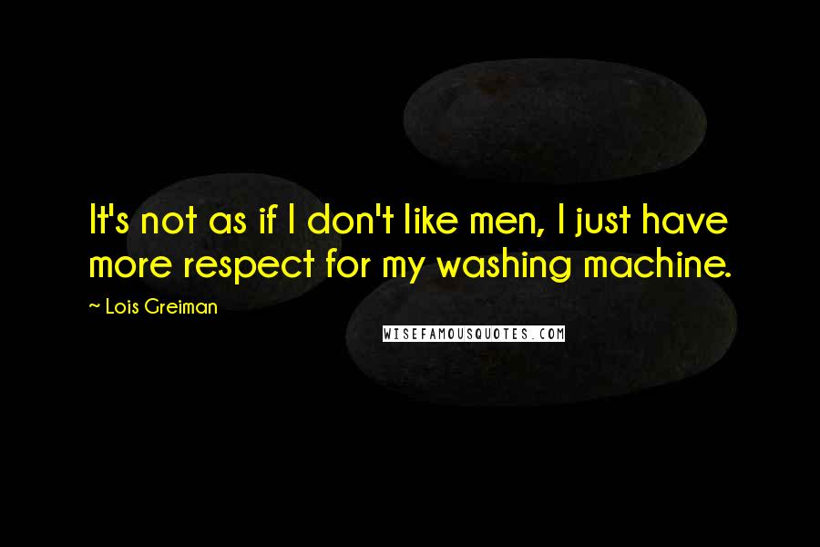 Lois Greiman Quotes: It's not as if I don't like men, I just have more respect for my washing machine.
