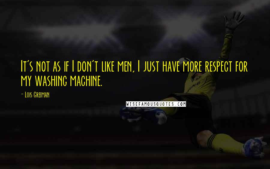 Lois Greiman Quotes: It's not as if I don't like men, I just have more respect for my washing machine.