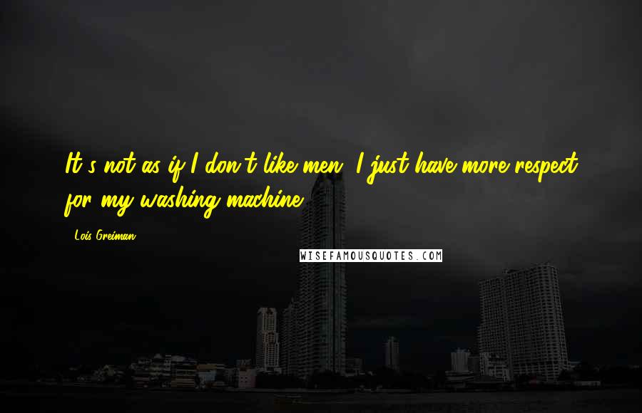 Lois Greiman Quotes: It's not as if I don't like men, I just have more respect for my washing machine.