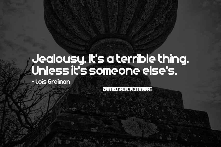 Lois Greiman Quotes: Jealousy. It's a terrible thing. Unless it's someone else's.